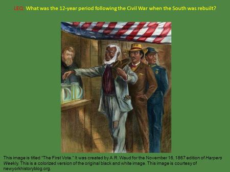 LEQ: What was the 12-year period following the Civil War when the South was rebuilt? This image is titled “The First Vote.” It was created by A.R. Waud.