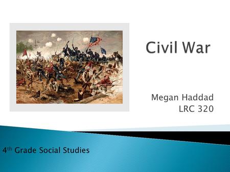 Megan Haddad LRC 320 4 th Grade Social Studies.  Confederation: South States, Pro-Slavery  Union: North States, Against Slavery  Presidential Election: