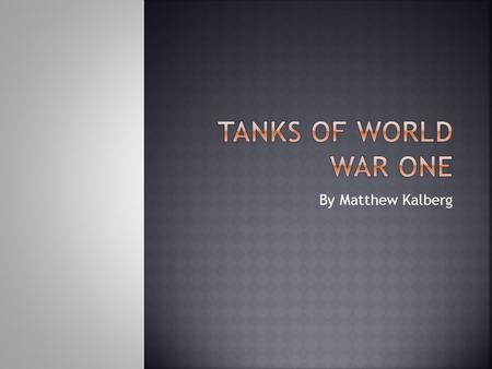 By Matthew Kalberg.  The first tank was made in the late 1915’s.