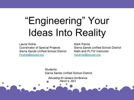 “Engineering” Your Ideas Into Reality Laura Hickle Coordinator of Special Projects Sierra Sands Unified School District Educating for.