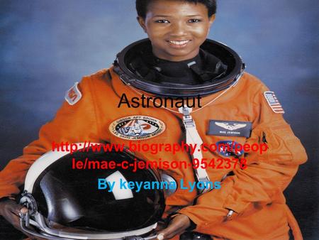 Http://www.biography.com/people/mae-c-jemison-9542378 By keyanna Lyons Astronaut http://www.biography.com/people/mae-c-jemison-9542378 By keyanna Lyons.