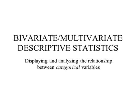 BIVARIATE/MULTIVARIATE DESCRIPTIVE STATISTICS Displaying and analyzing the relationship between categorical variables.