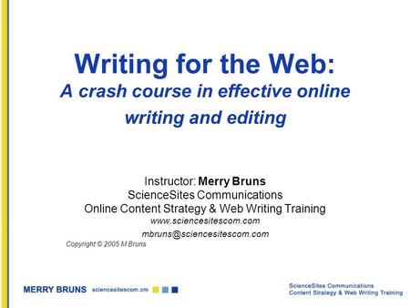 Writing for the Web: A crash course in effective online writing and editing Instructor: Merry Bruns ScienceSites Communications Online Content Strategy.