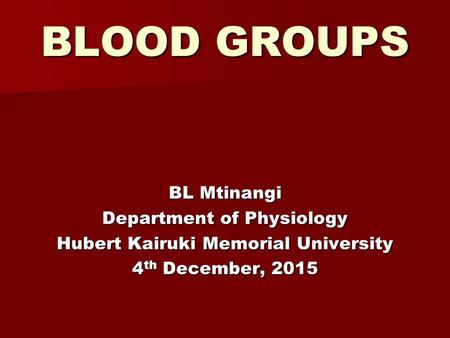 BLOOD GROUPS BL Mtinangi Department of Physiology Hubert Kairuki Memorial University 4th December, 2015.