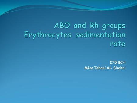 275 BCH Miss.Tahani Al- Shehri. objective To determine the blood group and therefore the type of antigen carried on the surface of erythrocytes in the.