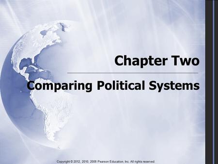 Chapter Two Comparing Political Systems Copyright © 2012, 2010, 2008 Pearson Education, Inc. All rights reserved.