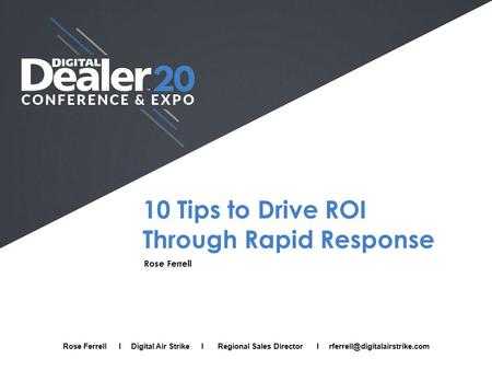 10 Tips to Drive ROI Through Rapid Response Rose Ferrell Full Name I Company I Job Title I Email Rose Ferrell I Digital Air Strike I Regional Sales Director.