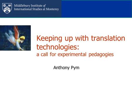 Keeping up with translation technologies: a call for experimental pedagogies Anthony Pym.