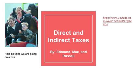 Direct and Indirect Taxes By: Edmond, Max, and Russell Hold on tight, we are going on a ride https://www.youtube.co m/watch?v=6Q3NPgHZ zDo.