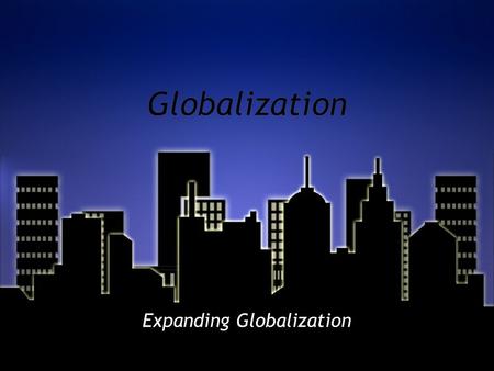 Globalization Expanding Globalization. WHAT DO YOU BELIEVE IS MEANT BY EXPANDING GLOBALIZATION? WHAT CAN BE A FACTOR TO EXPANDING GLOBALIZATION?