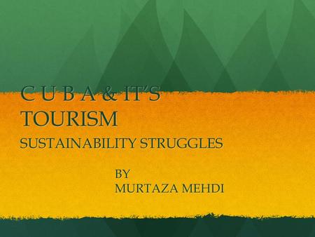 C U B A & IT’S TOURISM SUSTAINABILITY STRUGGLES BY MURTAZA MEHDI.