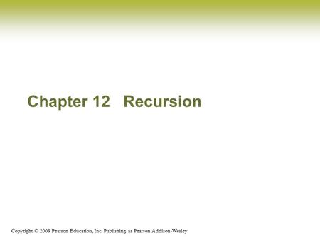 Copyright © 2009 Pearson Education, Inc. Publishing as Pearson Addison-Wesley Chapter 12 Recursion.