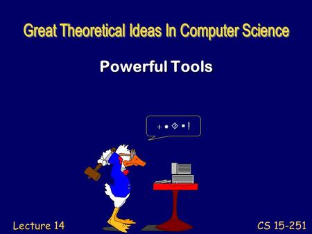 CS 15-251 Lecture 14 Powerful Tools     !. Build your toolbox of abstract structures and concepts. Know the capacities and limits of each tool.