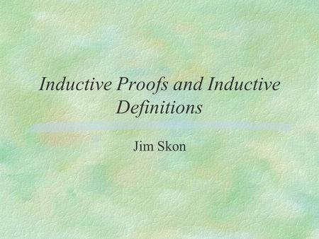 Inductive Proofs and Inductive Definitions Jim Skon.