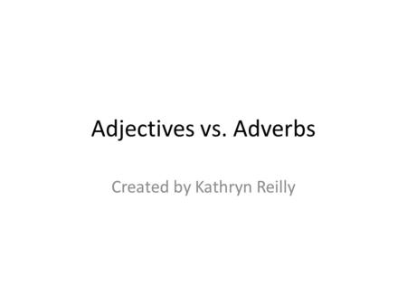 Adjectives vs. Adverbs Created by Kathryn Reilly.