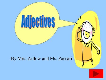 By Mrs. Zallow and Ms. Zaccari ADJECTIVES Adjectives tell about nouns. They usually answer 2 questions.