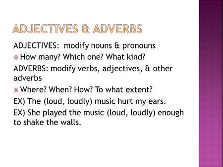 ADJECTIVES: modify nouns & pronouns  How many? Which one? What kind? ADVERBS: modify verbs, adjectives, & other adverbs  Where? When? How? To what extent?