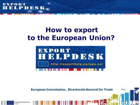 How to export to the European Union? European Commission, Directorate General for Trade.