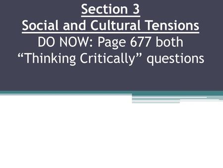 Section 3 Social and Cultural Tensions DO NOW: Page 677 both “Thinking Critically” questions.