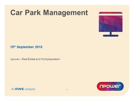 1 Car Park Management 15 th September 2015 1 npower – Real Estate and Workplace team.