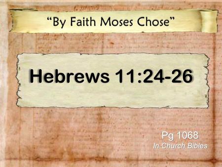Hebrews 11:24-26 “By Faith Moses Chose” Pg 1068 In Church Bibles.