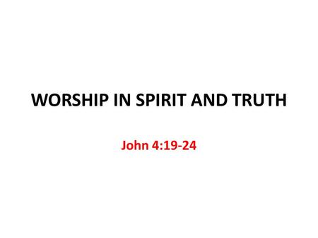WORSHIP IN SPIRIT AND TRUTH John 4:19-24. WORSHIP Hebrew SHACHAH “to worship, bow down” Greek PROSKUNEO “to kiss toward” Greek SEBOMAI “to revere” Worship.