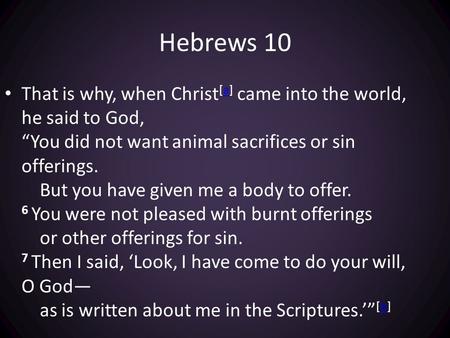 Hebrews 10 That is why, when Christ [a] came into the world, he said to God, “You did not want animal sacrifices or sin offerings. But you have given me.