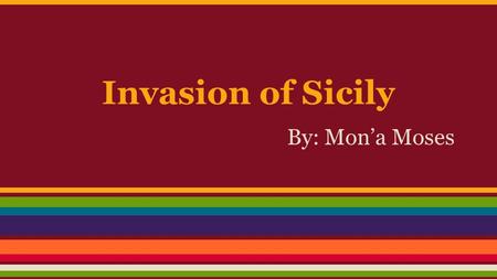 Invasion of Sicily By: Mon’a Moses. Invasion of Sicily ● July 10-17th, 1943 in Sicily, Italy ● America and Britain invaded Sicily ● Purpose was to take.