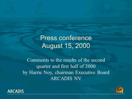 Press conference August 15, 2000 Comments to the results of the second quarter and first half of 2000 by Harrie Noy, chairman Executive Board ARCADIS NV.