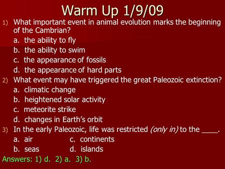 Warm Up 1/9/09 1) 1) What important event in animal evolution marks the beginning of the Cambrian? a. the ability to fly b. the ability to swim c. the.