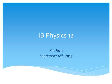 IB Physics 12 Mr. Jean September 18th, 2013.