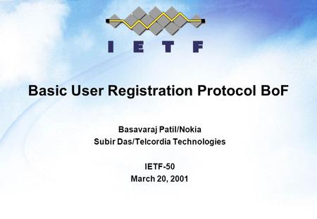 Basic User Registration Protocol BoF Basavaraj Patil/Nokia Subir Das/Telcordia Technologies IETF-50 March 20, 2001.