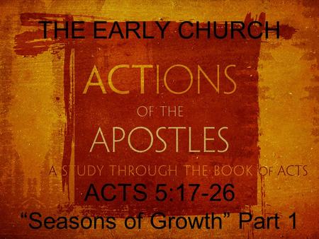 THE EARLY CHURCH ACTS 5:17-26 “Seasons of Growth” Part 1.