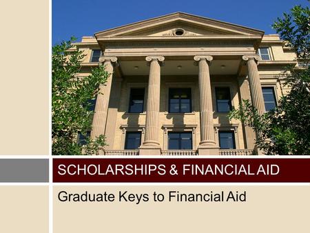 Graduate Keys to Financial Aid SCHOLARSHIPS & FINANCIAL AID.