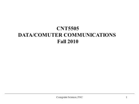 Computer Science, FSU1 CNT5505 DATA/COMUTER COMMUNICATIONS Fall 2010.