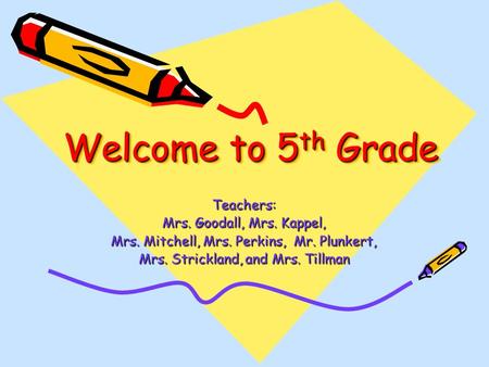 Welcome to 5 th Grade Teachers: Mrs. Goodall, Mrs. Kappel, Mrs. Mitchell, Mrs. Perkins, Mr. Plunkert, Mrs. Strickland, and Mrs. Tillman.