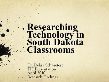 Researching Technology in South Dakota Classrooms Dr. Debra Schwietert TIE Presentation April 2010 Research Findings.