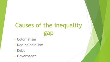 Causes of the inequality gap Colonialism Neo-colonialism Debt Governance.