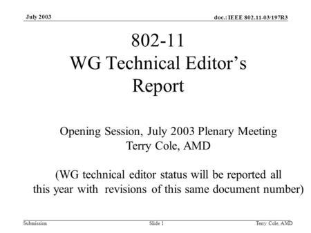 Doc.: IEEE 802.11-03/197R3 Submission July 2003 Terry Cole, AMDSlide 1 802-11 WG Technical Editor’s Report Opening Session, July 2003 Plenary Meeting Terry.