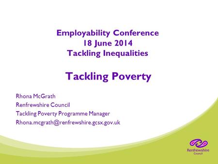 Employability Conference 18 June 2014 Tackling Inequalities Tackling Poverty Rhona McGrath Renfrewshire Council Tackling Poverty Programme Manager