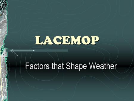 LACEMOP Factors that Shape Weather. Some Definitions Weather : a condition of the atmosphere in one place during a short period of time Climate : weather.