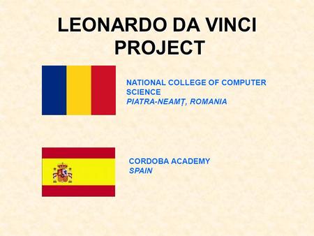 LEONARDO DA VINCI PROJECT NATIONAL COLLEGE OF COMPUTER SCIENCE PIATRA-NEAMŢ, ROMANIA CORDOBA ACADEMY SPAIN.