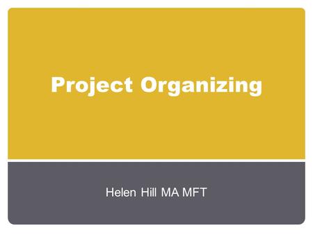 Project Organizing Helen Hill MA MFT. Communication Activities Increase Awareness Increase Knowledge Change Attitudes Reinforce Attitudes Maintain Interest.