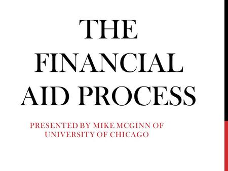 THE FINANCIAL AID PROCESS PRESENTED BY MIKE MCGINN OF UNIVERSITY OF CHICAGO.