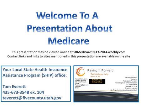 Your Local State Health Insurance Assistance Program (SHIP) office: Tom Everett 435-673-3548 ex. 104 This presentation may.