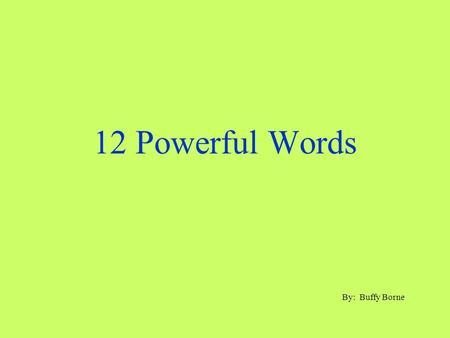 12 Powerful Words By: Buffy Borne.