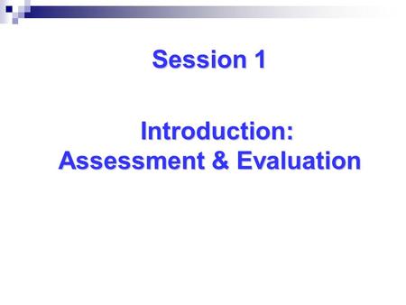 Session 1 Introduction: Assessment & Evaluation Assessment & Evaluation.