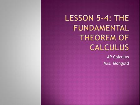 AP Calculus Mrs. Mongold. The Fundamental Theorem of Calculus, Part 1 If f is continuous on, then the function has a derivative at every point in, and.