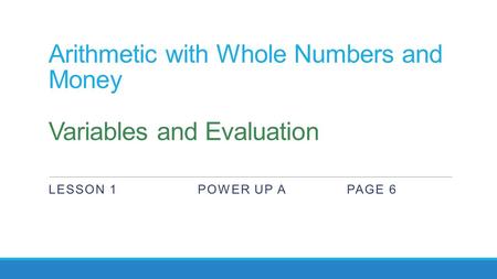 Arithmetic with Whole Numbers and Money Variables and Evaluation LESSON 1POWER UP APAGE 6.