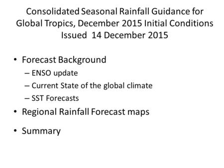 Consolidated Seasonal Rainfall Guidance for Global Tropics, December 2015 Initial Conditions Issued 14 December 2015 Forecast Background – ENSO update.